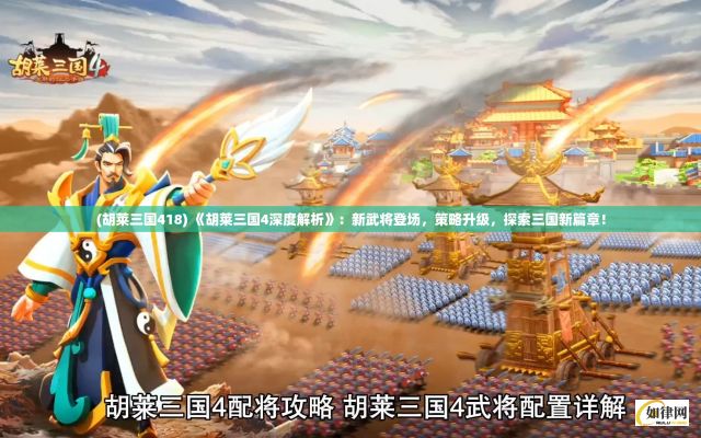 (胡莱三国418) 《胡莱三国4深度解析》：新武将登场，策略升级，探索三国新篇章！